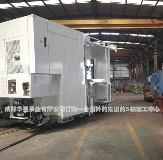 咸阳华星泵业有限公司订购一台国外的先进的5轴加工中心